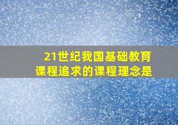 21世纪我国基础教育课程追求的课程理念是