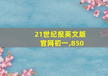 21世纪报英文版官网初一,850