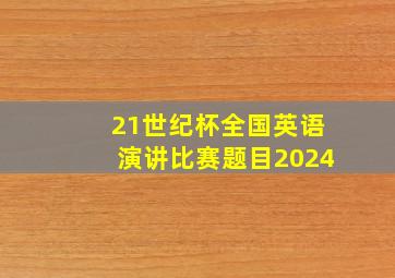 21世纪杯全国英语演讲比赛题目2024