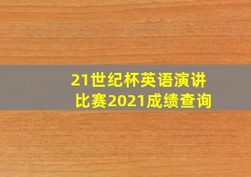 21世纪杯英语演讲比赛2021成绩查询