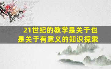 21世纪的教学是关于也是关于有意义的知识探索