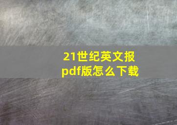 21世纪英文报pdf版怎么下载