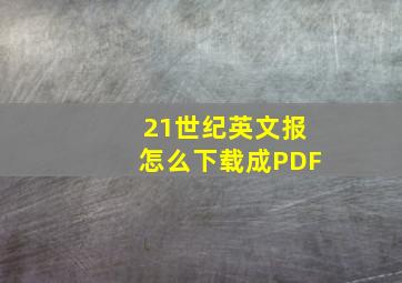 21世纪英文报怎么下载成PDF