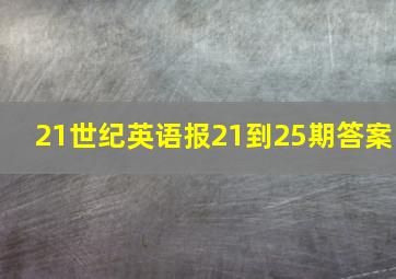 21世纪英语报21到25期答案