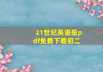 21世纪英语报pdf免费下载初二