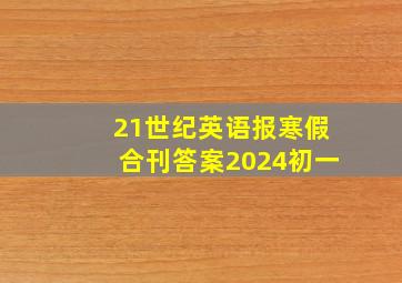 21世纪英语报寒假合刊答案2024初一