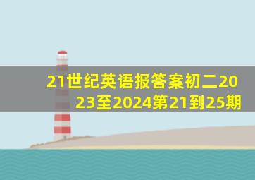 21世纪英语报答案初二2023至2024第21到25期