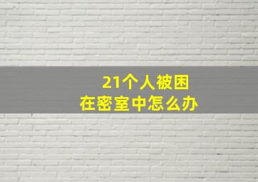 21个人被困在密室中怎么办