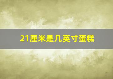 21厘米是几英寸蛋糕