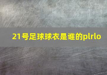 21号足球球衣是谁的plrlo