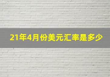 21年4月份美元汇率是多少