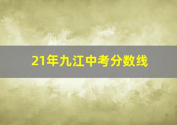 21年九江中考分数线