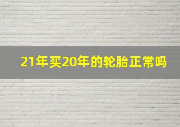 21年买20年的轮胎正常吗