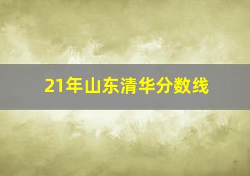 21年山东清华分数线