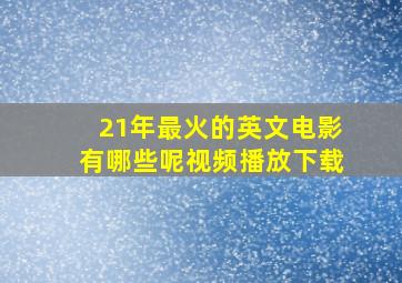 21年最火的英文电影有哪些呢视频播放下载