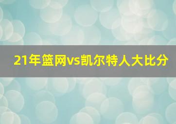 21年篮网vs凯尔特人大比分