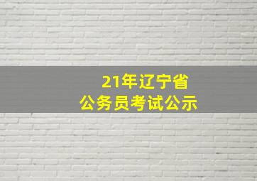 21年辽宁省公务员考试公示