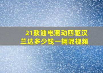 21款油电混动四驱汉兰达多少钱一辆呢视频