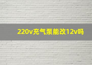 220v充气泵能改12v吗