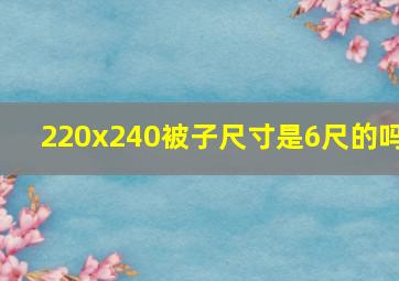 220x240被子尺寸是6尺的吗