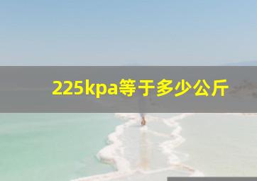 225kpa等于多少公斤