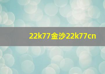 22k77金沙22k77cn