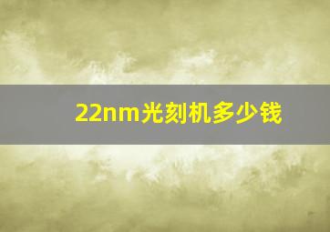 22nm光刻机多少钱