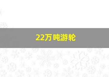 22万吨游轮