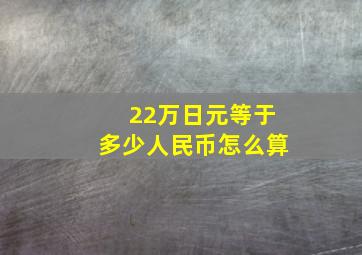 22万日元等于多少人民币怎么算