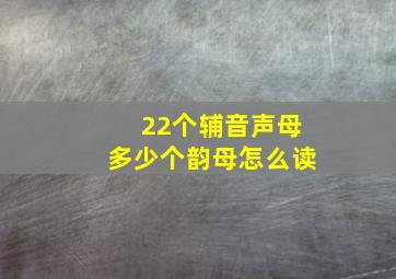 22个辅音声母多少个韵母怎么读