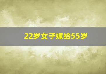 22岁女子嫁给55岁