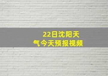 22日沈阳天气今天预报视频