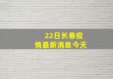 22日长春疫情最新消息今天