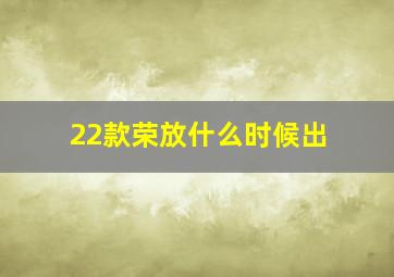 22款荣放什么时候出