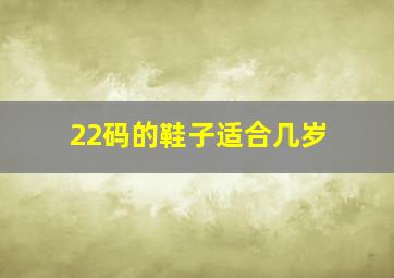 22码的鞋子适合几岁