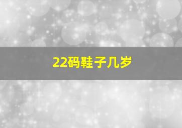 22码鞋子几岁