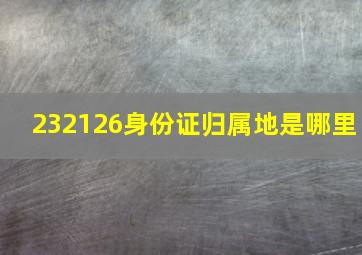 232126身份证归属地是哪里