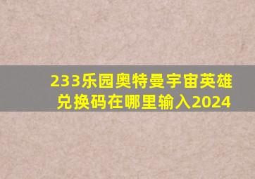 233乐园奥特曼宇宙英雄兑换码在哪里输入2024