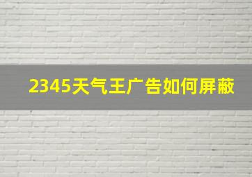 2345天气王广告如何屏蔽