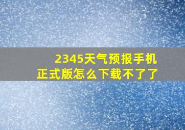 2345天气预报手机正式版怎么下载不了了