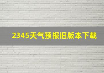 2345天气预报旧版本下载