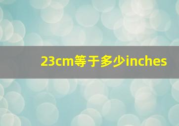 23cm等于多少inches