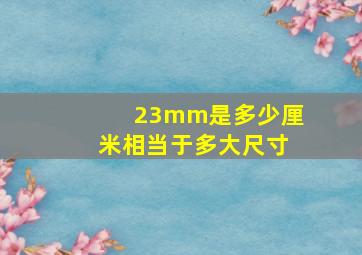 23mm是多少厘米相当于多大尺寸