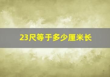 23尺等于多少厘米长