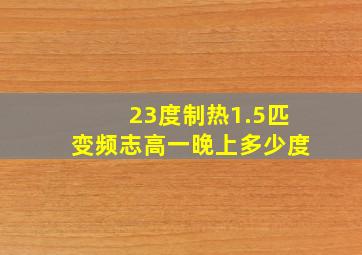 23度制热1.5匹变频志高一晚上多少度