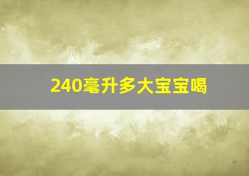 240毫升多大宝宝喝