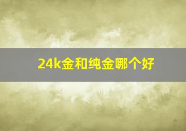 24k金和纯金哪个好