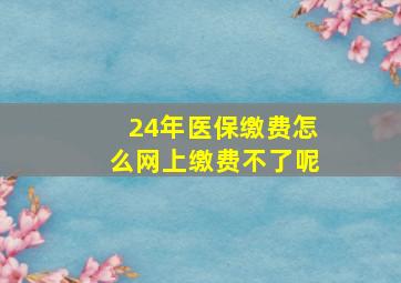 24年医保缴费怎么网上缴费不了呢