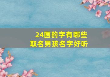 24画的字有哪些取名男孩名字好听