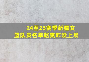 24至25赛季新疆女篮队员名单赵爽咋没上场